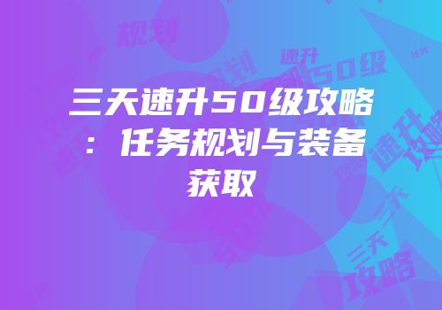 三天速升50级攻略：任务规划与装备获取