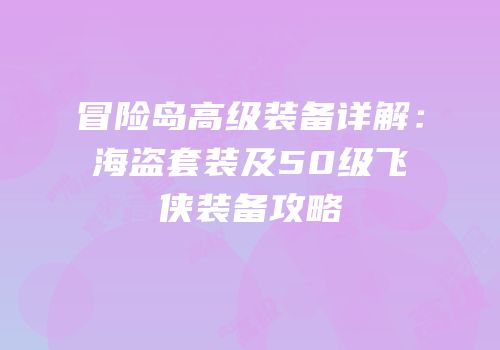 冒险岛高级装备详解：海盗套装及50级飞侠装备攻略