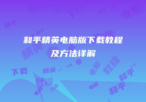 和平精英电脑版下载教程及方法详解