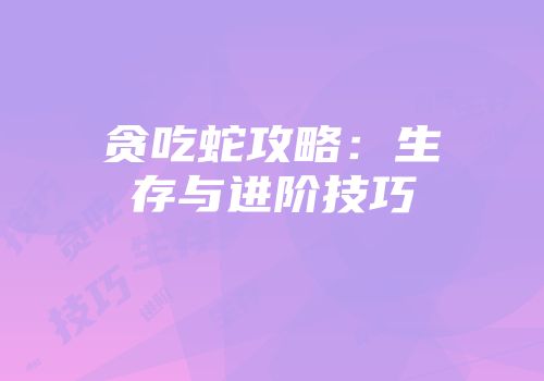 贪吃蛇攻略：生存与进阶技巧