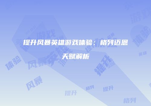 提升风暴英雄游戏体验:格列迈恩天赋解析