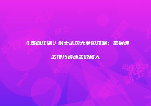 《热血江湖》剑士武功大全图攻略：掌握连击技巧快速击败敌人