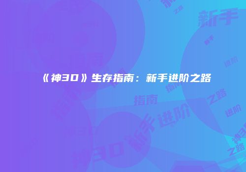 《神3D》生存指南：新手进阶之路