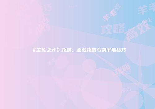 《王佐之才》攻略：高效攻略与薅羊毛技巧