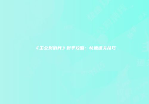 《主公别消我》新手攻略：快速通关技巧