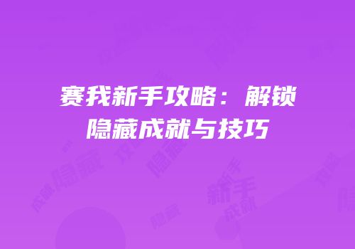 赛我新手攻略：解锁隐藏成就与技巧