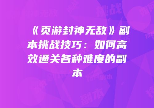 《页游封神无敌》副本挑战技巧：如何高效通关各种难度的副本