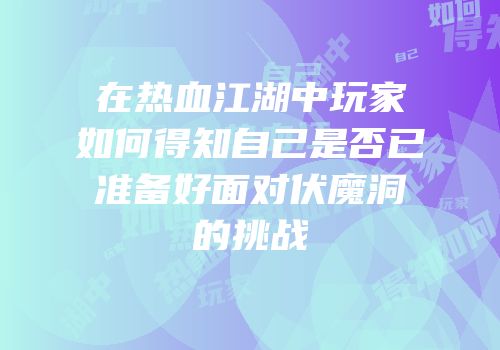 在热血江湖中玩家如何得知自己是否已准备好面对伏魔洞的挑战