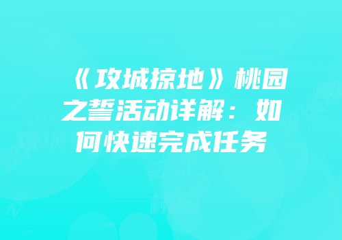《攻城掠地》桃园之誓活动详解：如何快速完成任务
