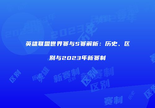英雄联盟世界赛与S赛解析：历史、区别与2023年新赛制
