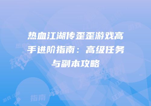 热血江湖传歪歪游戏高手进阶指南：高级任务与副本攻略
