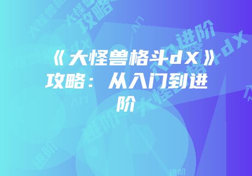 《大怪兽格斗dX》攻略：从入门到进阶