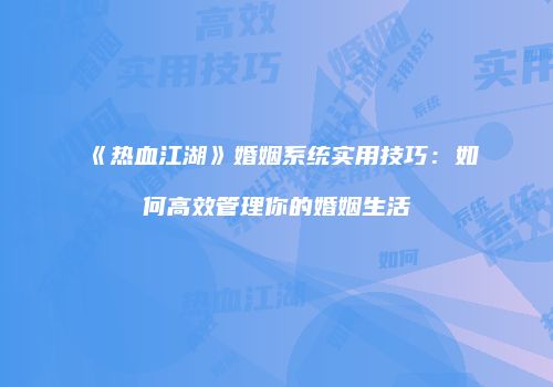 《热血江湖》婚姻系统实用技巧：如何高效管理你的婚姻生活