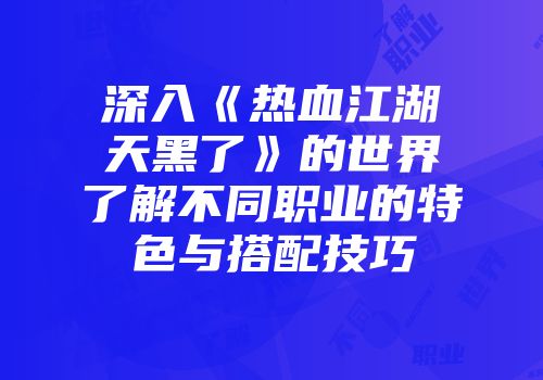 深入《热血江湖天黑了》的世界了解不同职业的特色与搭配技巧