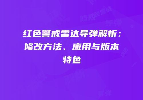 红色警戒雷达导弹解析：修改方法、应用与版本特色