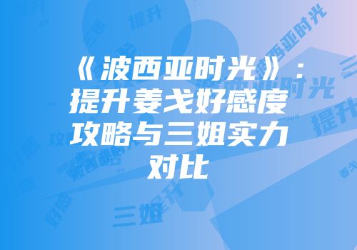 《波西亚时光》：提升姜戈好感度攻略与三姐实力对比