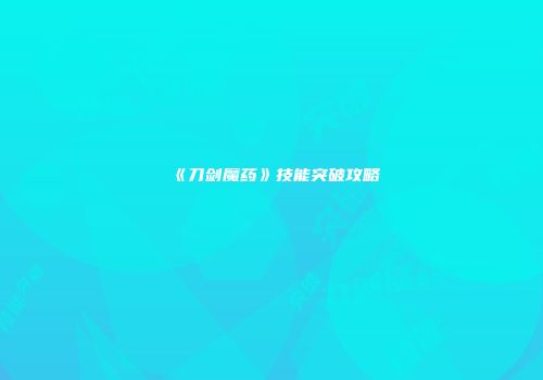 《刀剑魔药》技能突破攻略