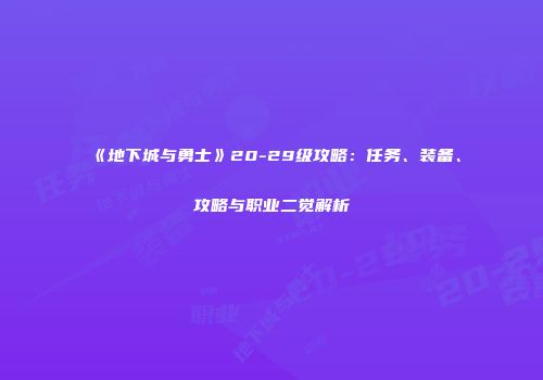 《地下城与勇士》20-29级攻略：任务、装备、攻略与职业二觉解析