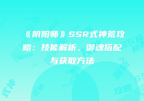 《阴阳师》SSR式神荒攻略：技能解析、御魂搭配与获取方法