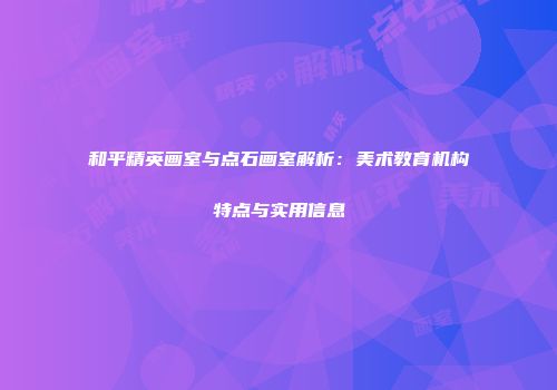 和平精英画室与点石画室解析：美术教育机构特点与实用信息
