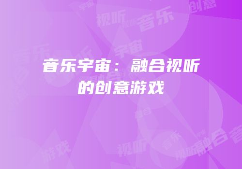音乐宇宙：融合视听的创意游戏