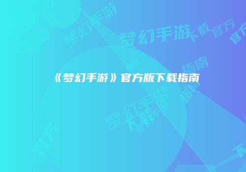 《梦幻手游》官方版下载指南