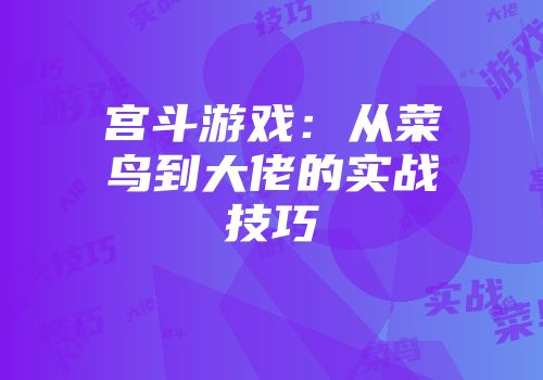 宫斗游戏：从菜鸟到大佬的实战技巧