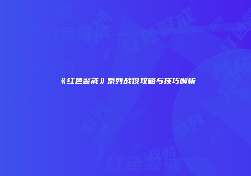 《红色警戒》系列战役攻略与技巧解析