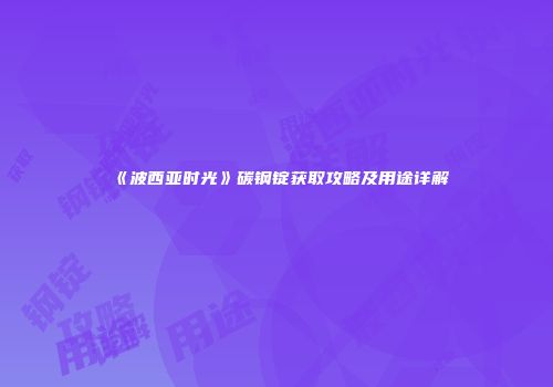 《波西亚时光》碳钢锭获取攻略及用途详解