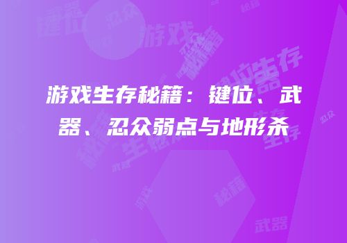 游戏生存秘籍：键位、武器、忍众弱点与地形杀