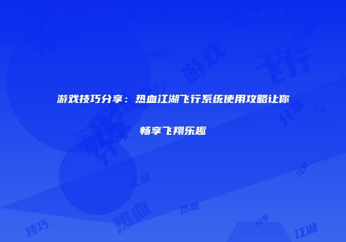 游戏技巧分享：热血江湖飞行系统使用攻略让你畅享飞翔乐趣