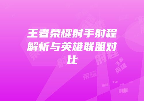 王者荣耀射手射程解析与英雄联盟对比