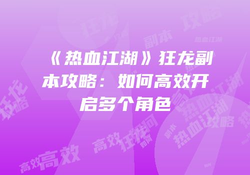 《热血江湖》狂龙副本攻略：如何高效开启多个角色