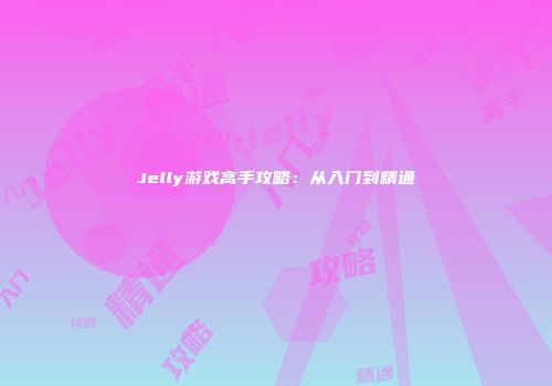 Jelly游戏高手攻略：从入门到精通