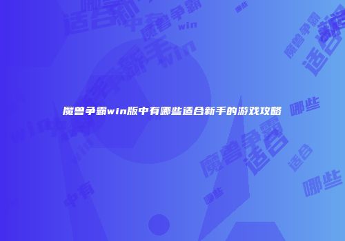 魔兽争霸win版中有哪些适合新手的游戏攻略