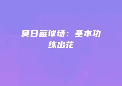 夏日篮球场：基本功练出花