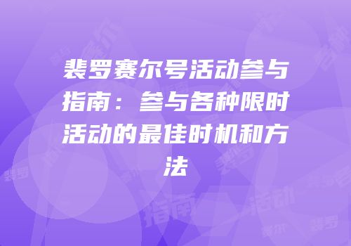 裴罗赛尔号活动参与指南：参与各种限时活动的最佳时机和方法