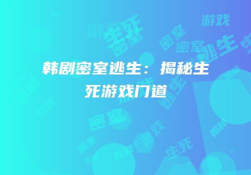 韩剧密室逃生：揭秘生死游戏门道