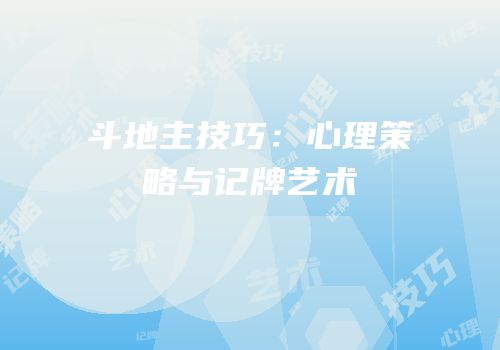 斗地主技巧：心理策略与记牌艺术