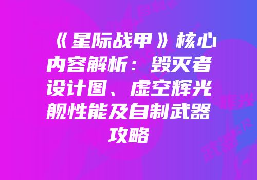 《星际战甲》核心内容解析：毁灭者设计图、虚空辉光舰性能及自制武器攻略