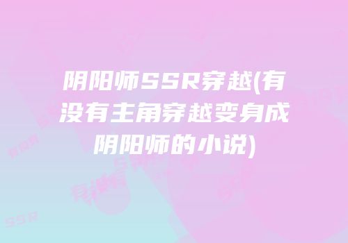 阴阳师SSR穿越(有没有主角穿越变身成阴阳师的小说)
