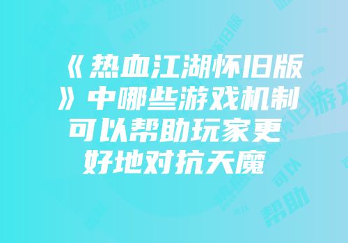 《热血江湖怀旧版》中哪些游戏机制可以帮助玩家更好地对抗天魔
