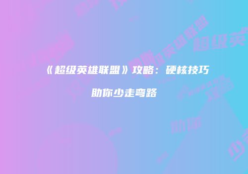《超级英雄联盟》攻略：硬核技巧助你少走弯路