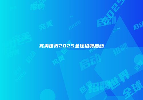 完美世界2025全球招聘启动