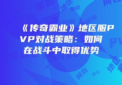 《传奇霸业》地区服PVP对战策略：如何在战斗中取得优势