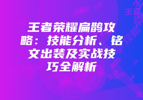 王者荣耀扁鹊攻略：技能分析、铭文出装及实战技巧全解析