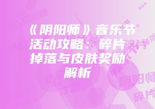 《阴阳师》音乐节活动攻略：碎片掉落与皮肤奖励解析