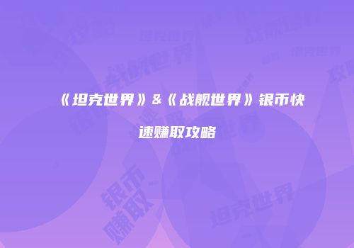 《坦克世界》&《战舰世界》银币快速赚取攻略