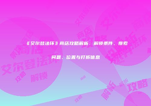 《艾尔登法环》商店攻略解析：解锁条件、搜索问题、位置与打折信息