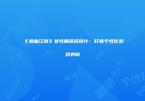 《热血江湖》女性角色名设计：打造个性化游戏身份